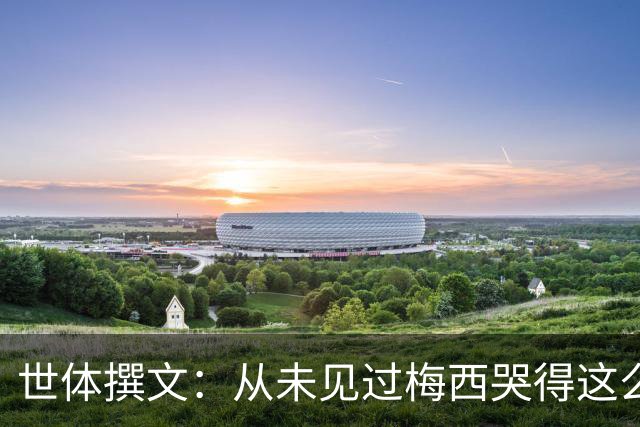 世体撰文：从未见过梅西哭得这么厉害，在卡塔尔夺冠那一刻都没有