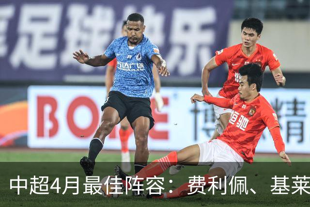 中超4月最佳阵容：费利佩、基莱斯领衔，毛伟杰、朱辰杰入围