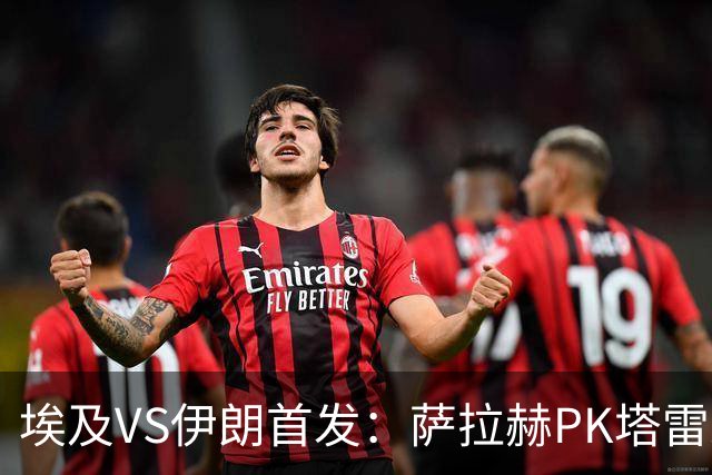 埃及VS伊朗首发：萨拉赫PK塔雷米 特雷泽盖先发马尔穆什替补