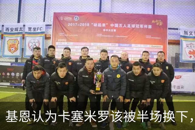 基恩认为卡塞米罗该被半场换下，被进球打脸后改口：他抢点太棒了