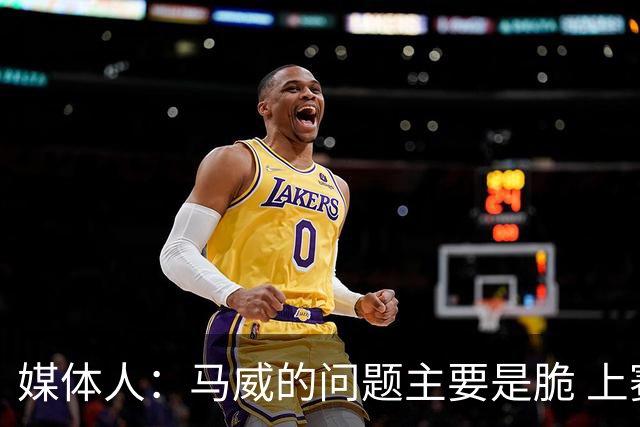 媒体人：马威的问题主要是脆 上赛季的60场出勤已经是生涯之最