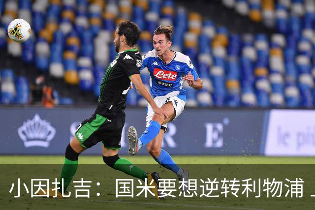 小因扎吉：国米要想逆转利物浦 上半场必须进球