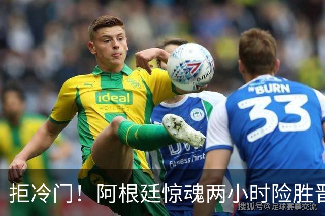 拒冷门！阿根廷惊魂两小时险胜晋级 这么踢保送签也不稳
